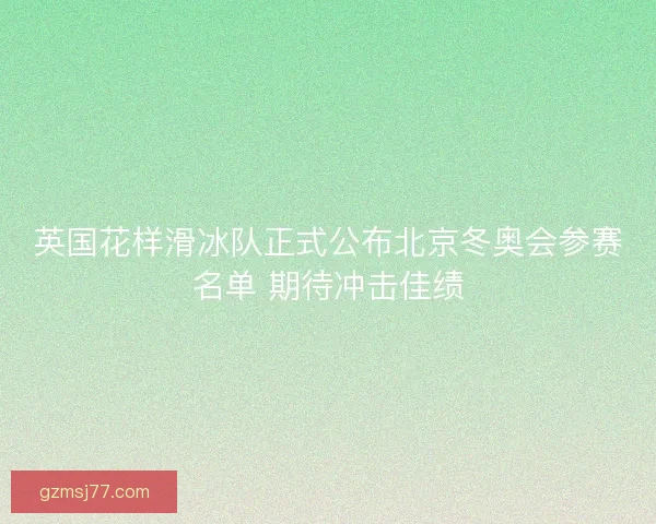 英国花样滑冰队正式公布北京冬奥会参赛名单 期待冲击佳绩