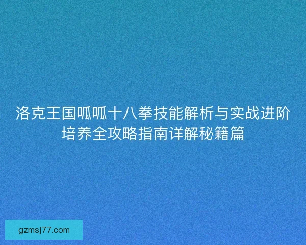洛克王国呱呱十八拳技能解析与实战进阶培养全攻略指南详解秘籍篇